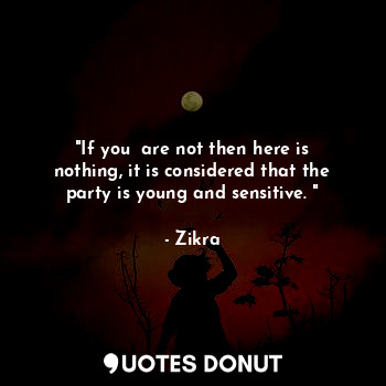  "If you  are not then here is nothing, it is considered that the party is young ... - Zikra - Quotes Donut