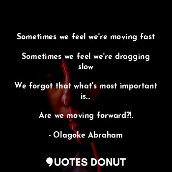  Sometimes we feel we're moving fast

Sometimes we feel we're dragging slow

We f... - Olagoke Abraham - Quotes Donut