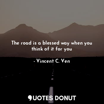  The road is a blessed way when you think of it for you... - Vincent C. Ven - Quotes Donut