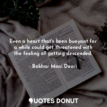 Even a heart that's been buoyant for a while could get threatened with the feeling of getting descended.