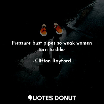 Pressure bust pipes so weak women turn to dike