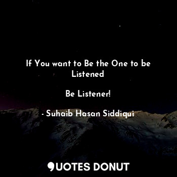  If You want to Be the One to be Listened

Be Listener!... - Suhaib Hasan Siddiqui - Quotes Donut