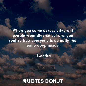  When you come across different people from diverse culture, you realize how ever... - Geetha - Quotes Donut