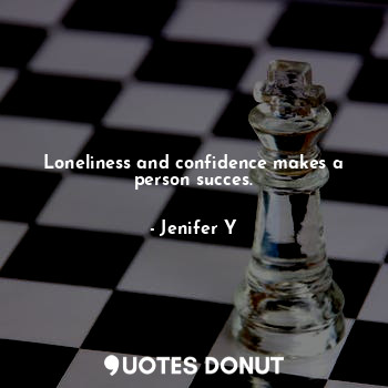  Loneliness and confidence makes a person succes.... - Jenifer Y - Quotes Donut