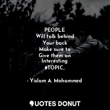  PEOPLE
Will talk behind
Your back
Make sure to
Give them an
Interesting
#TOPIC..... - Yislam A. Mohammed - Quotes Donut