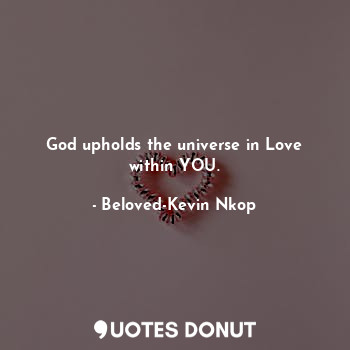  God upholds the universe in Love within YOU.... - Beloved-Kevin Nkop - Quotes Donut