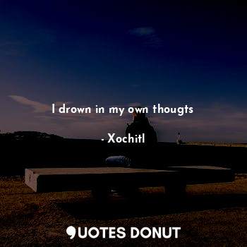  I drown in my own thougts... - Xochitl - Quotes Donut