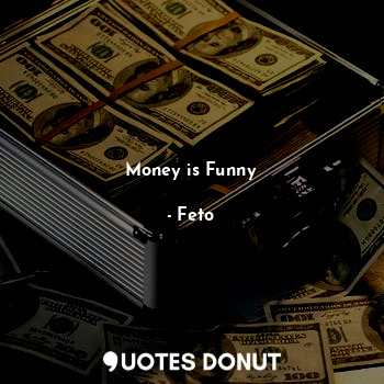  Money is Funny... - Feto - Quotes Donut