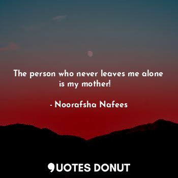  The person who never leaves me alone is my mother! ❤️... - Noorafsha Nafees - Quotes Donut
