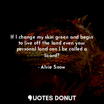 If I change my skin green and begin to live off the land even your personal land can I be called a lizard?