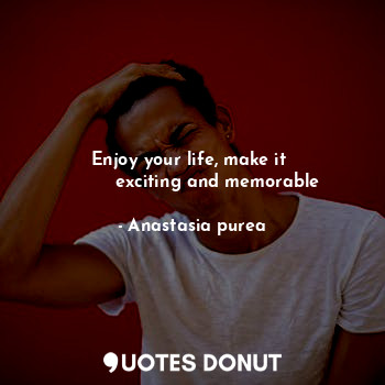  Enjoy your life, make it 
         exciting and memorable... - Anastasia purea - Quotes Donut