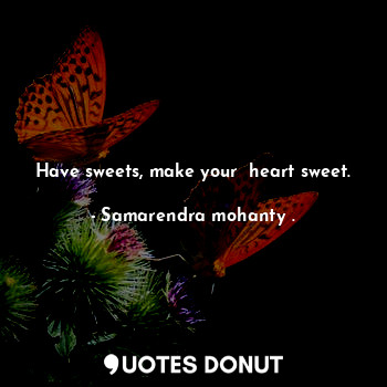 Have sweets, make your  heart sweet.