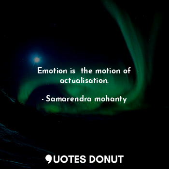 Emotion is  the motion of actualisation.