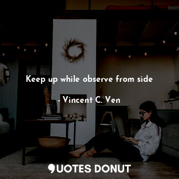  Keep up while observe from side... - Vincent C. Ven - Quotes Donut