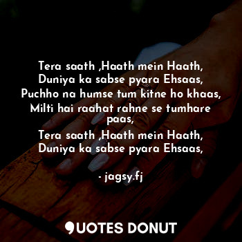  Tera saath ,Haath mein Haath,
Duniya ka sabse pyara Ehsaas,
Puchho na humse tum ... - jagsy.fj - Quotes Donut