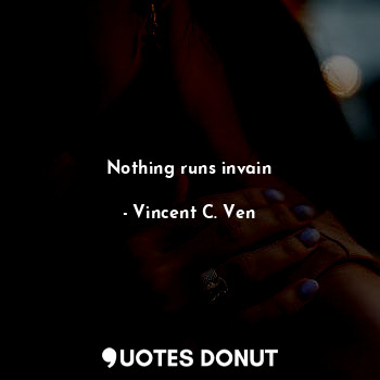  Nothing runs invain... - Vincent C. Ven - Quotes Donut