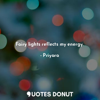 Fairy lights reflects my energy.