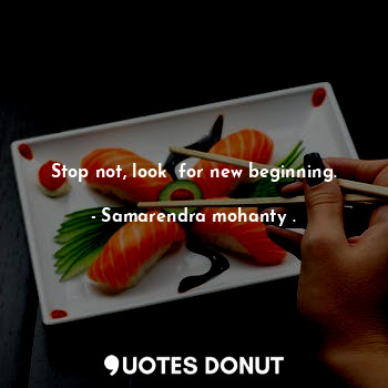  Stop not, look  for new beginning.... - Samarendra mohanty . - Quotes Donut