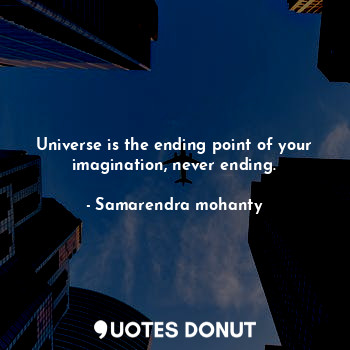  Universe is the ending point of your imagination, never ending.... - Samarendra mohanty - Quotes Donut