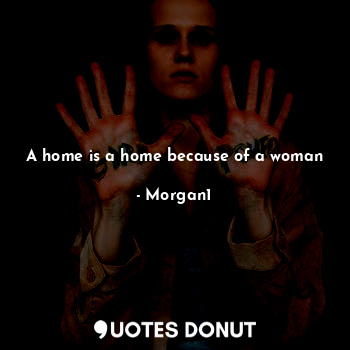 A home is a home because of a woman