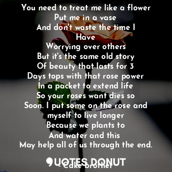  You need to treat me like a flower
Put me in a vase
And don't waste the time I
H... - Cake brother - Quotes Donut