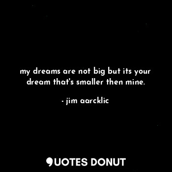  my dreams are not big but its your dream that's smaller then mine.... - your lover - Quotes Donut