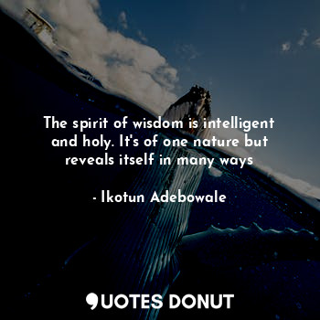  The spirit of wisdom is intelligent and holy. It's of one nature but reveals its... - Ikotun obaloluwa.A - Quotes Donut