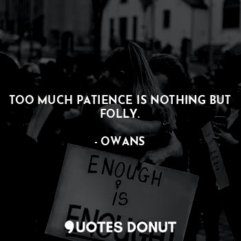 TOO MUCH PATIENCE IS NOTHING BUT FOLLY.