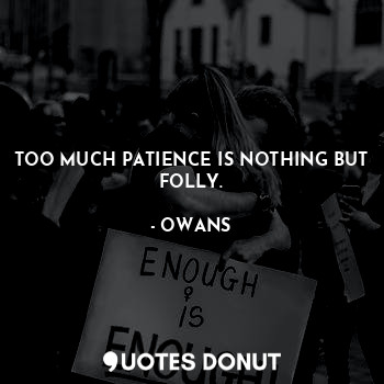  TOO MUCH PATIENCE IS NOTHING BUT FOLLY.... - OWANS - Quotes Donut