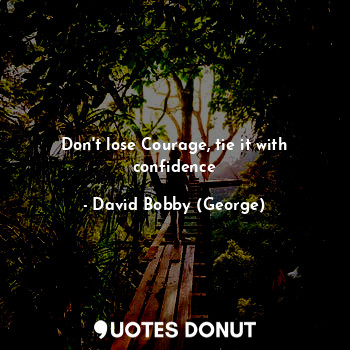 Don't lose Courage, tie it with confidence