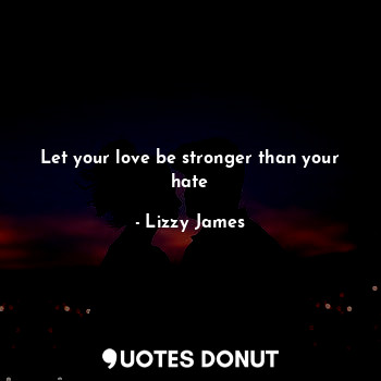  Let your love be stronger than your hate... - Lizzy James - Quotes Donut