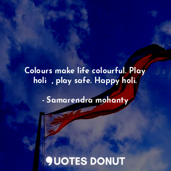  Colours make life colourful. Play holi  , play safe. Happy holi.... - Samarendra mohanty - Quotes Donut