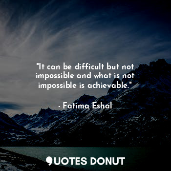 "It can be difficult but not impossible and what is not impossible is achievable."