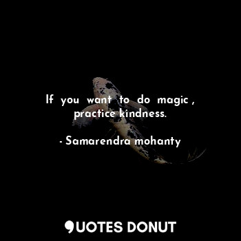 If  you  want  to  do  magic , practice kindness.