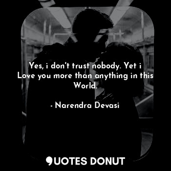  Yes, i don't trust nobody. Yet i Love you more than anything in this World.... - Narendra Devasi - Quotes Donut