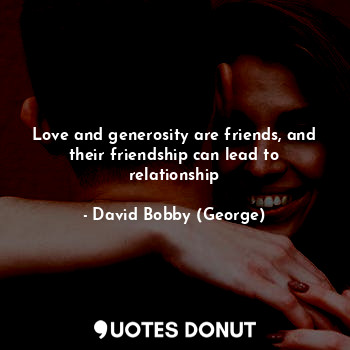  Love and generosity are friends, and their friendship can lead to relationship... - David Bobby (George) - Quotes Donut