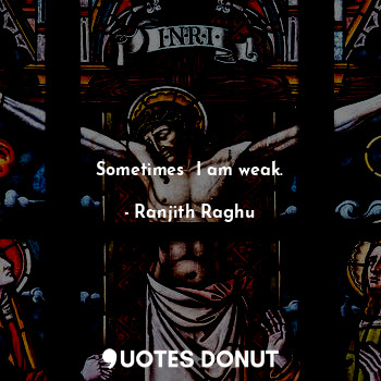  Sometimes  I am weak.... - Ranjith Raghu - Quotes Donut