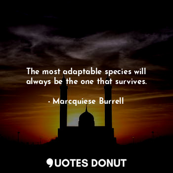 The most adaptable species will always be the one that survives.