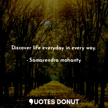  Discover life everyday in every way.... - Samarendra mohanty - Quotes Donut