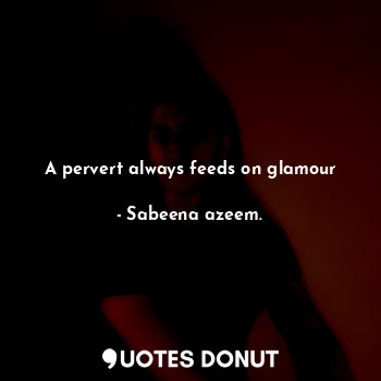  A pervert always feeds on glamour... - Sabeena azeem. - Quotes Donut