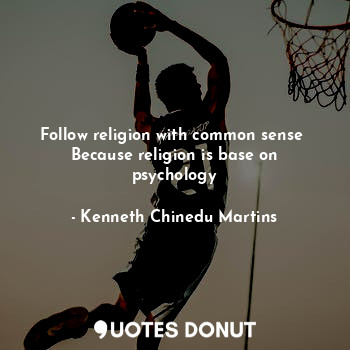  Follow religion with common sense 
Because religion is base on psychology... - Kenneth Chinedu Martins - Quotes Donut