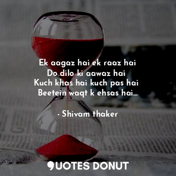  Ek aagaz hai ek raaz hai
Do dilo ki aawaz hai 
Kuch khas hai kuch pas hai 
Beete... - Shivam thaker - Quotes Donut