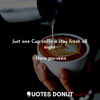 Just one Cup coffe n stay fresh all night