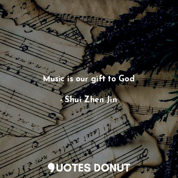  Music is our gift to God... - Shui Zhen Jin - Quotes Donut