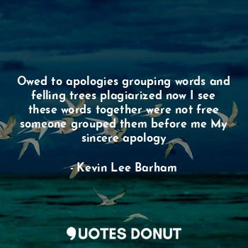 Owed to apologies grouping words and felling trees plagiarized now I see these words together were not free someone grouped them before me My sincere apology
