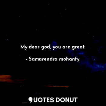  My dear god, you are great.... - Samarendra mohanty - Quotes Donut