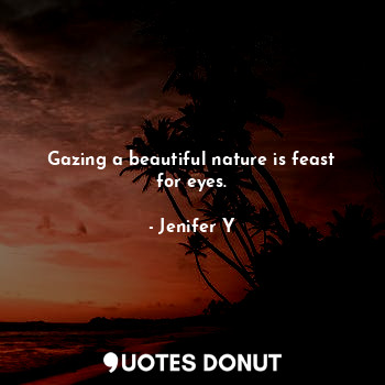  Gazing a beautiful nature is feast for eyes.... - Jenifer Y - Quotes Donut