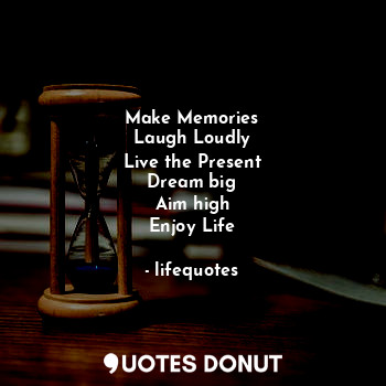  Make Memories
Laugh Loudly
Live the Present
Dream big
Aim high
Enjoy Life... - lifequotes - Quotes Donut