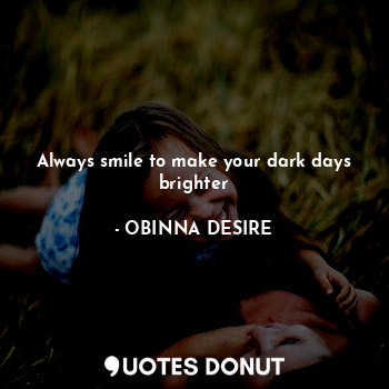  Always smile to make your dark days brighter... - OBINNA DESIRE - Quotes Donut