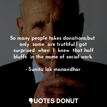  So many people takes donations;but  only  some  are truthful.I got surprised  wh... - Sunita lok manandhar - Quotes Donut